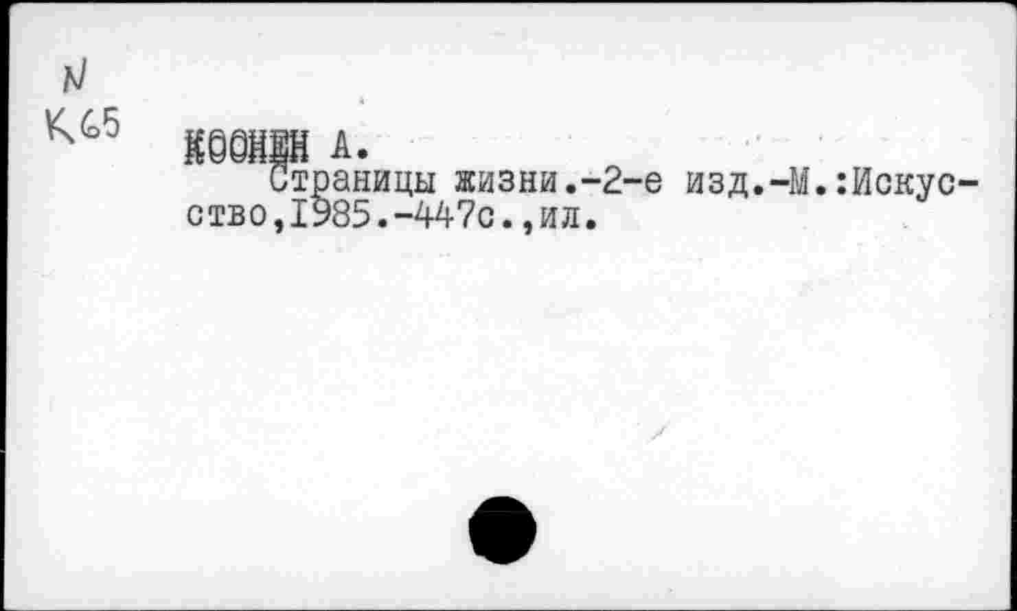 ﻿КЛ5
К0@й|Н А.
Страницы жизни.-2-е изд.-М.:Искус ство,1985.-447с.,ил.